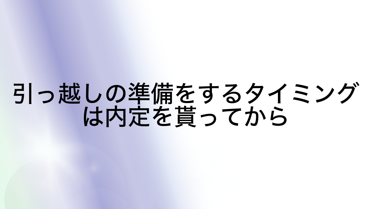 引っ越しの準備をするタイミングは内定を貰ってから