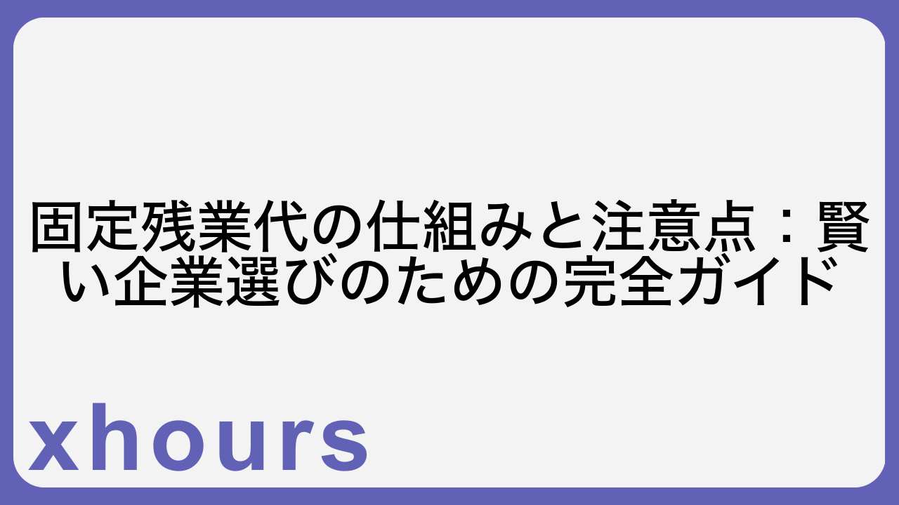 固定残業代の仕組みと注意点：賢い企業選びのための完全ガイド