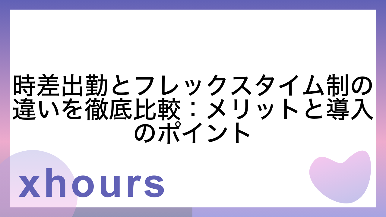 時差出勤とフレックスタイム制の違いを徹底比較：メリットと導入のポイント