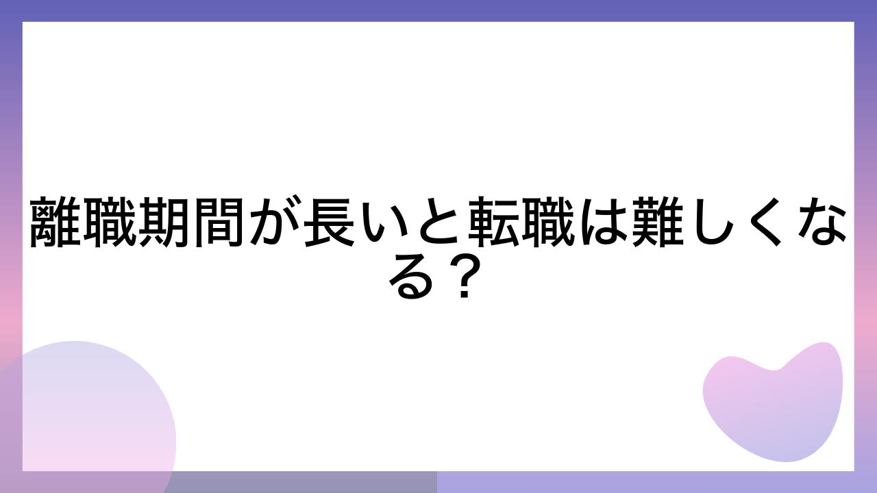 離職期間が長いと転職は難しくなる？