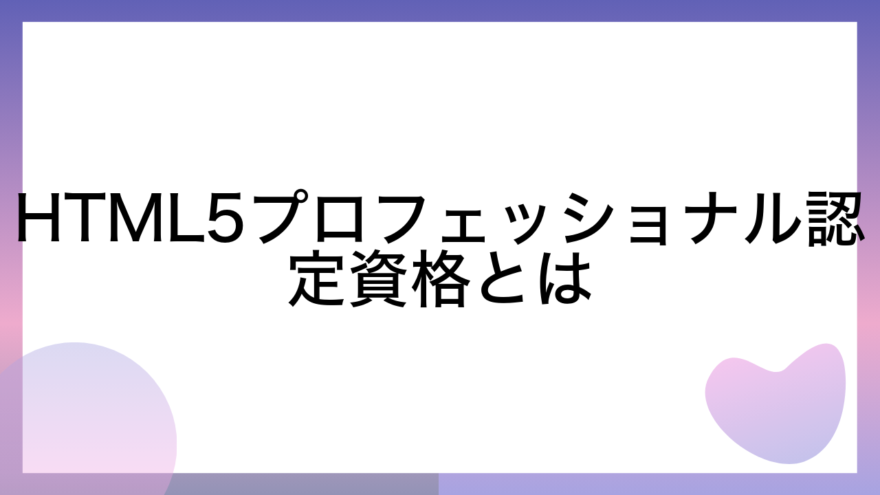 HTML5プロフェッショナル認定資格とは