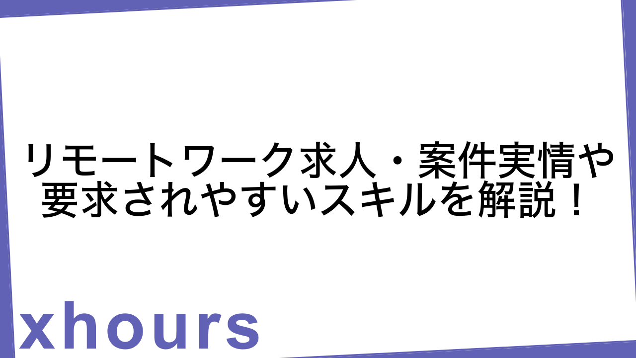 リモートワーク求人・案件実情や要求されやすいスキルを解説！