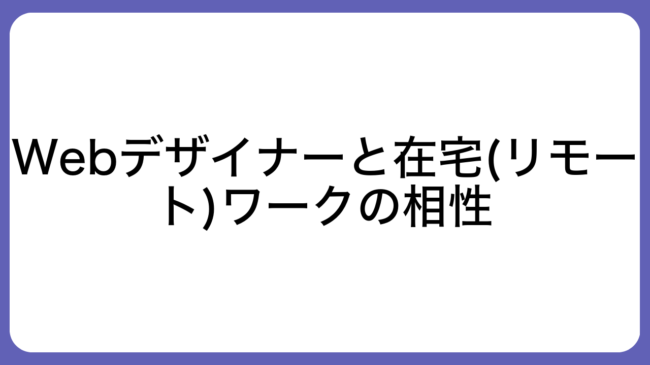 Webデザイナーと在宅(リモート)ワークの相性