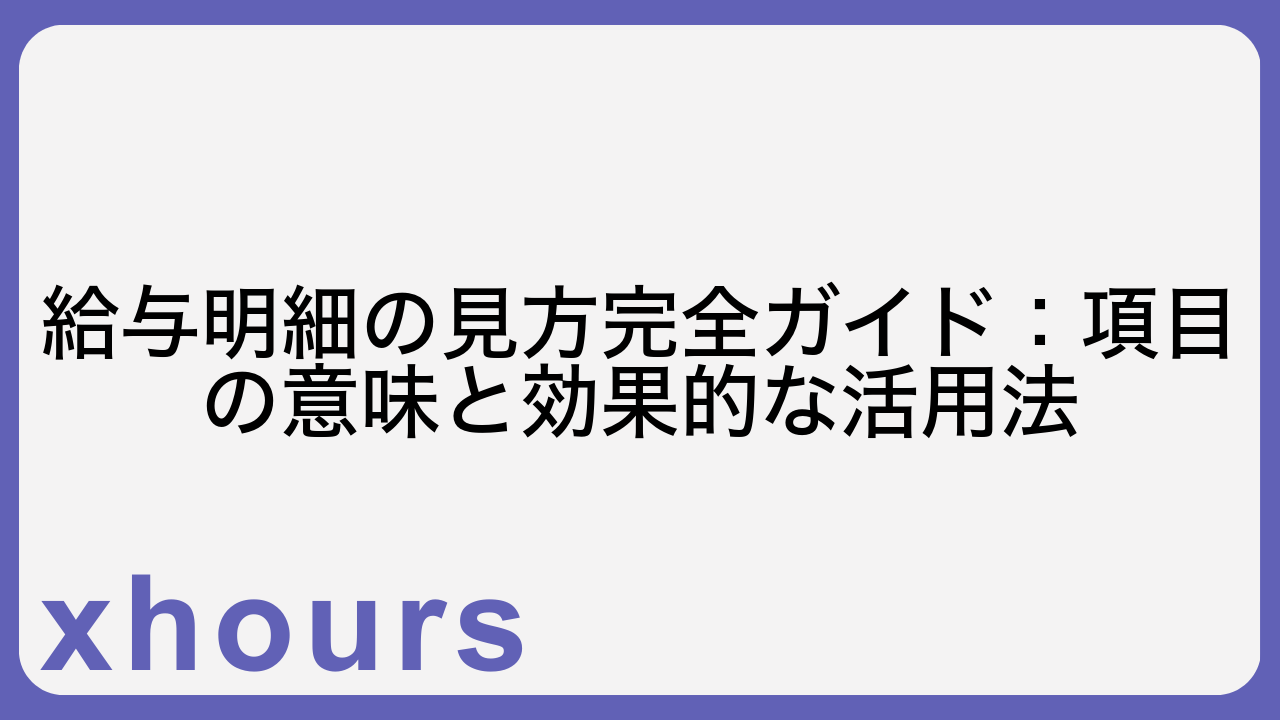 給与明細の見方完全ガイド：項目の意味と効果的な活用法