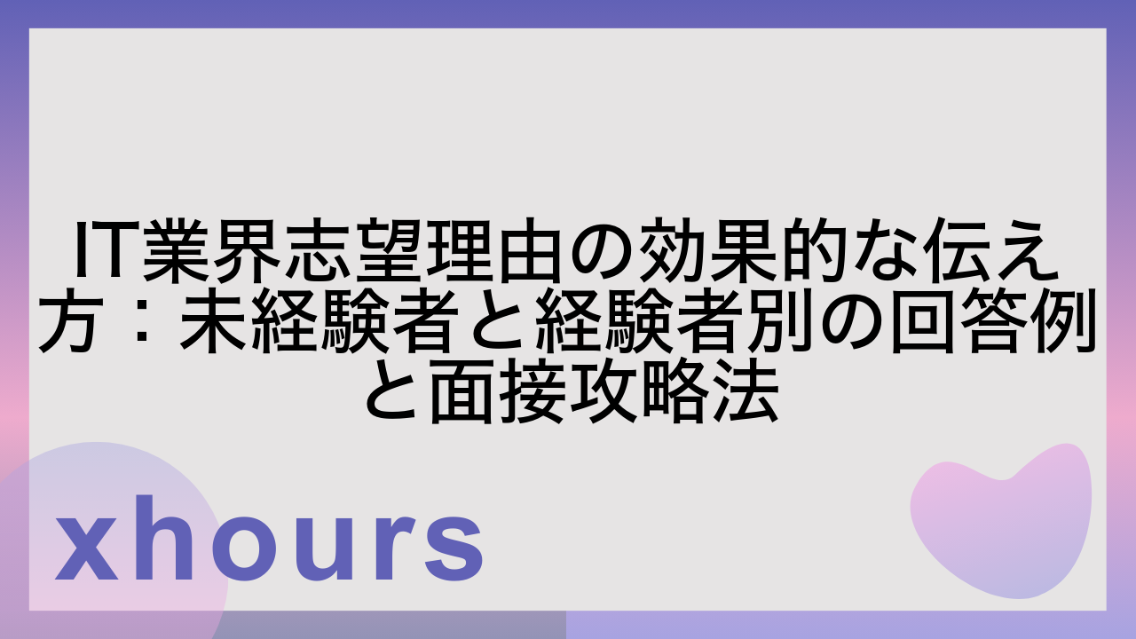 IT業界志望理由の効果的な伝え方：未経験者と経験者別の回答例と面接攻略法