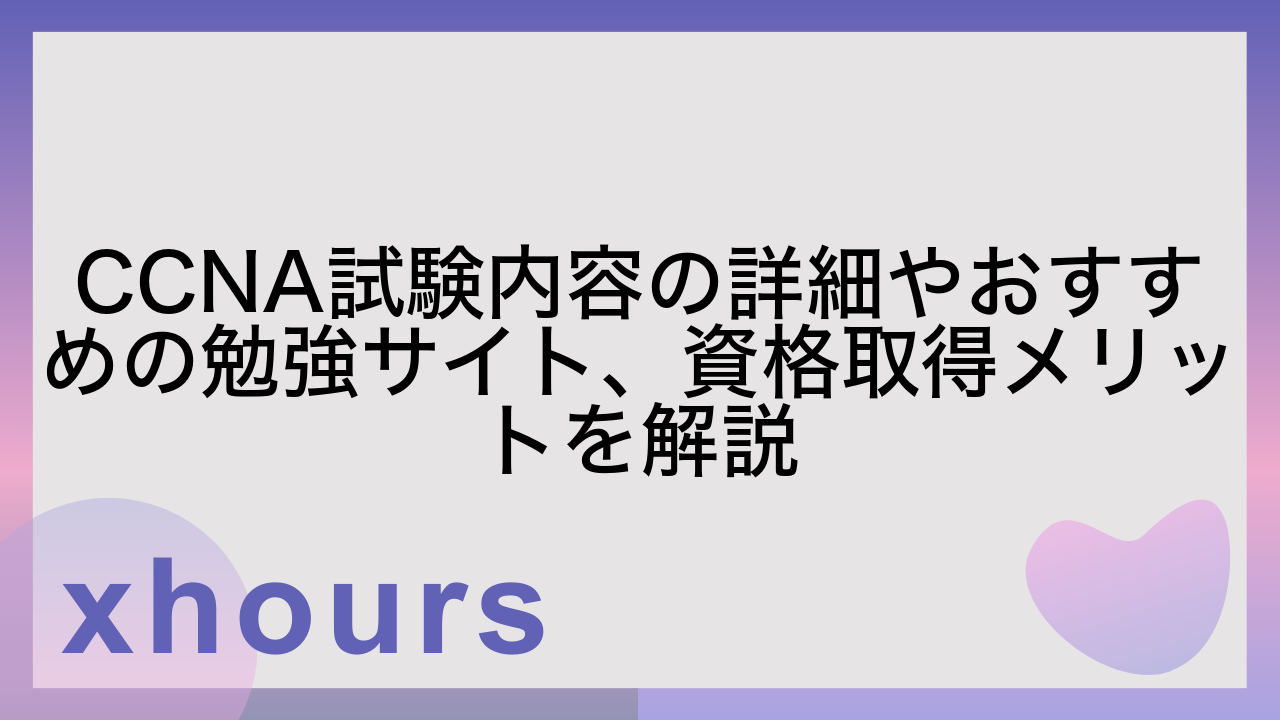 CCNA試験内容の詳細やおすすめの勉強サイト、資格取得メリットを解説