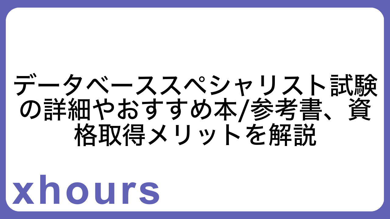 データベーススペシャリスト試験の詳細やおすすめ本/参考書、資格取得メリットを解説