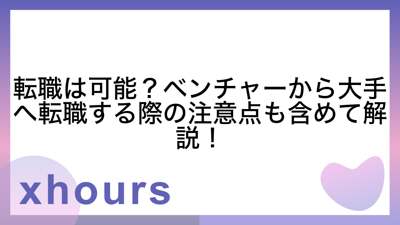 転職は可能？ベンチャーから大手へ転職する際の注意点も含めて解説！