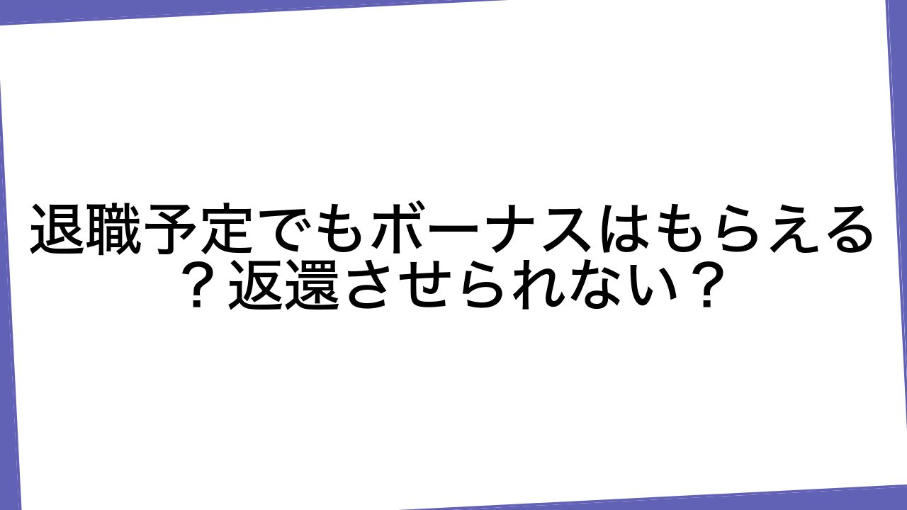 退職予定でもボーナスはもらえる？返還させられない？