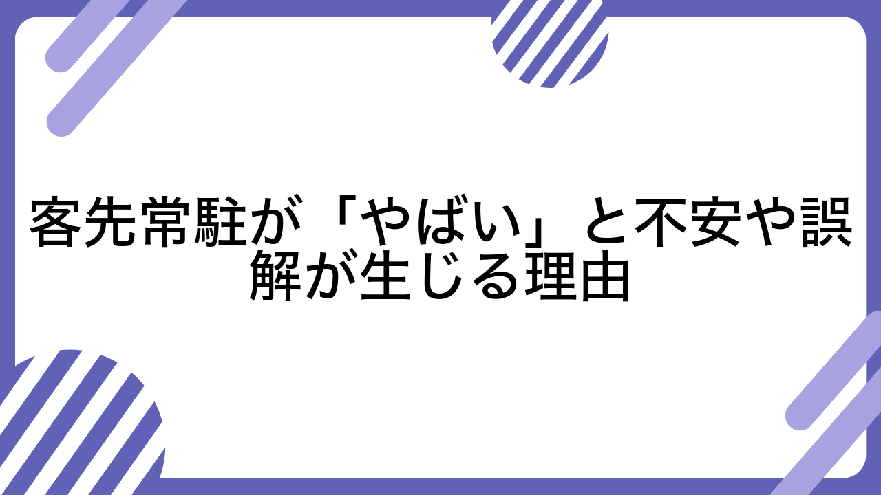 客先常駐が「やばい」と不安や誤解が生じる理由