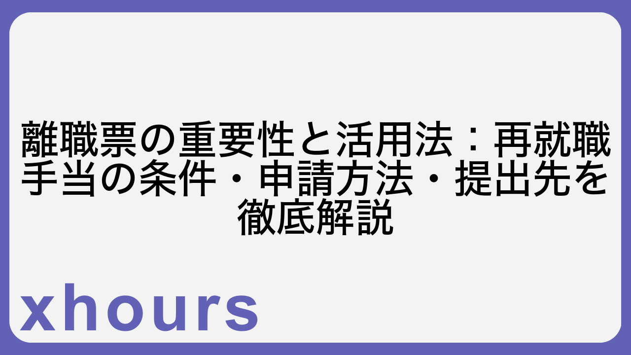 離職票の重要性と活用法：再就職手当の条件・申請方法・提出先を徹底解説