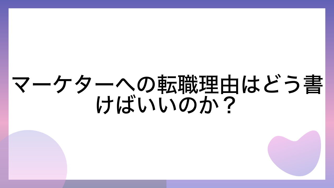 マーケターへの転職理由はどう書けばいいのか？