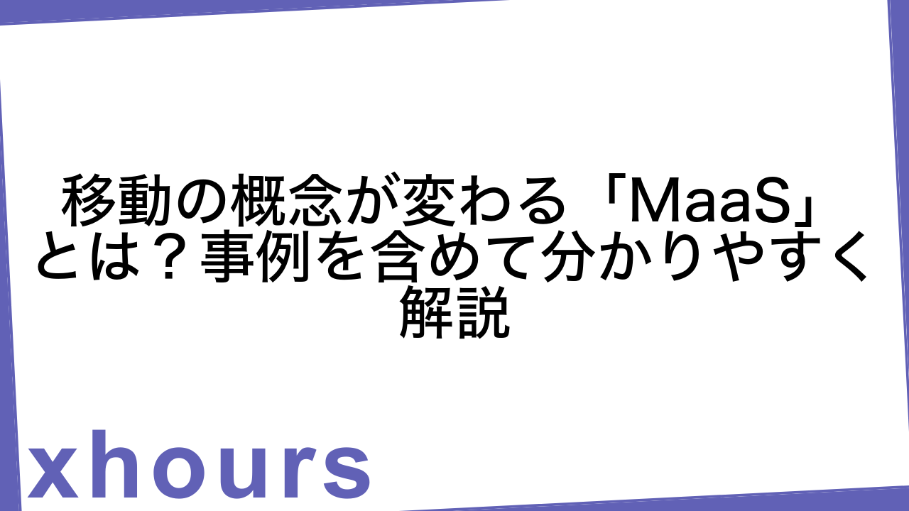 移動の概念が変わる「MaaS」とは？事例を含めて分かりやすく解説