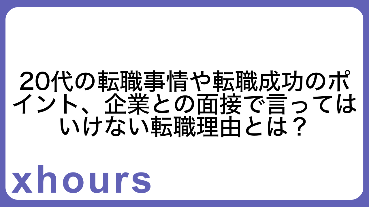 20代の転職事情や転職成功のポイント、企業との面接で言ってはいけない転職理由とは？