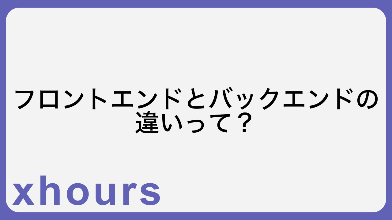 フロントエンドとバックエンドの違いって？