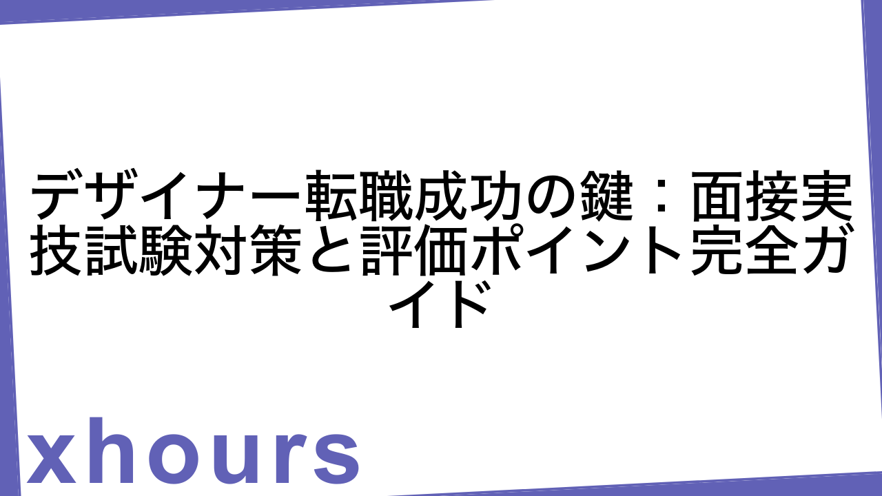 デザイナー転職成功の鍵：面接実技試験対策と評価ポイント完全ガイド