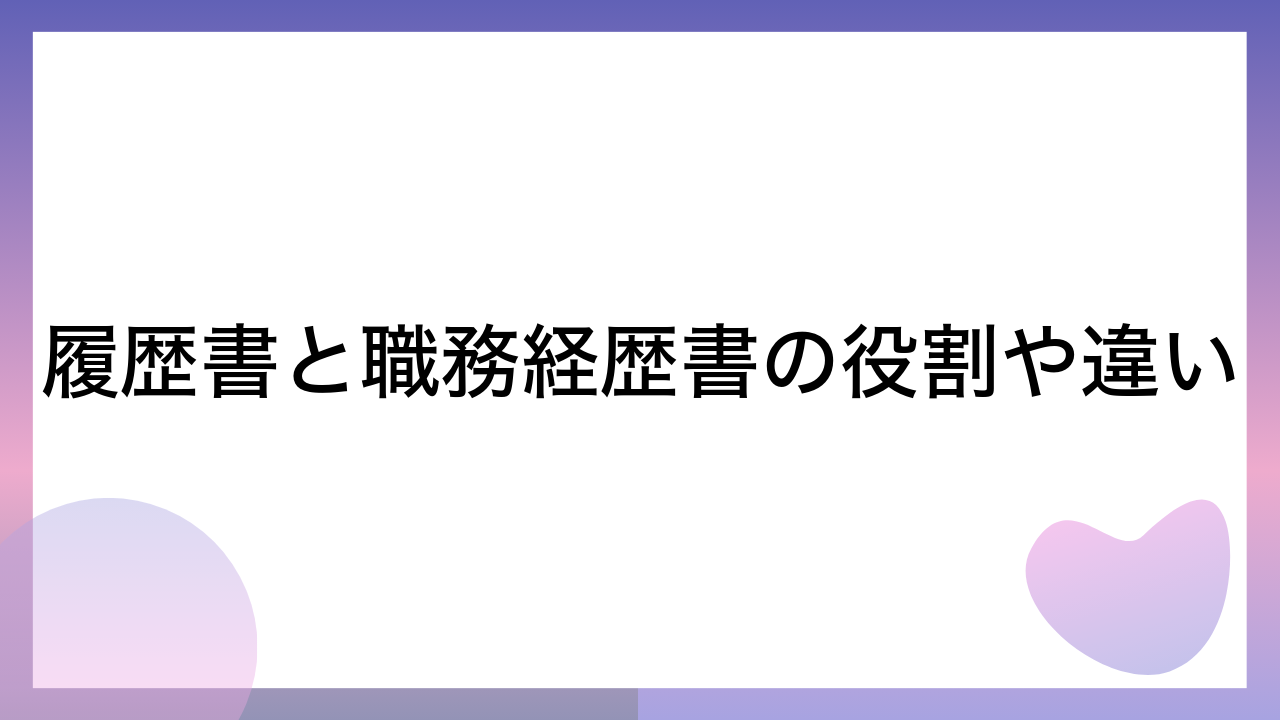 履歴書と職務経歴書の役割や違い