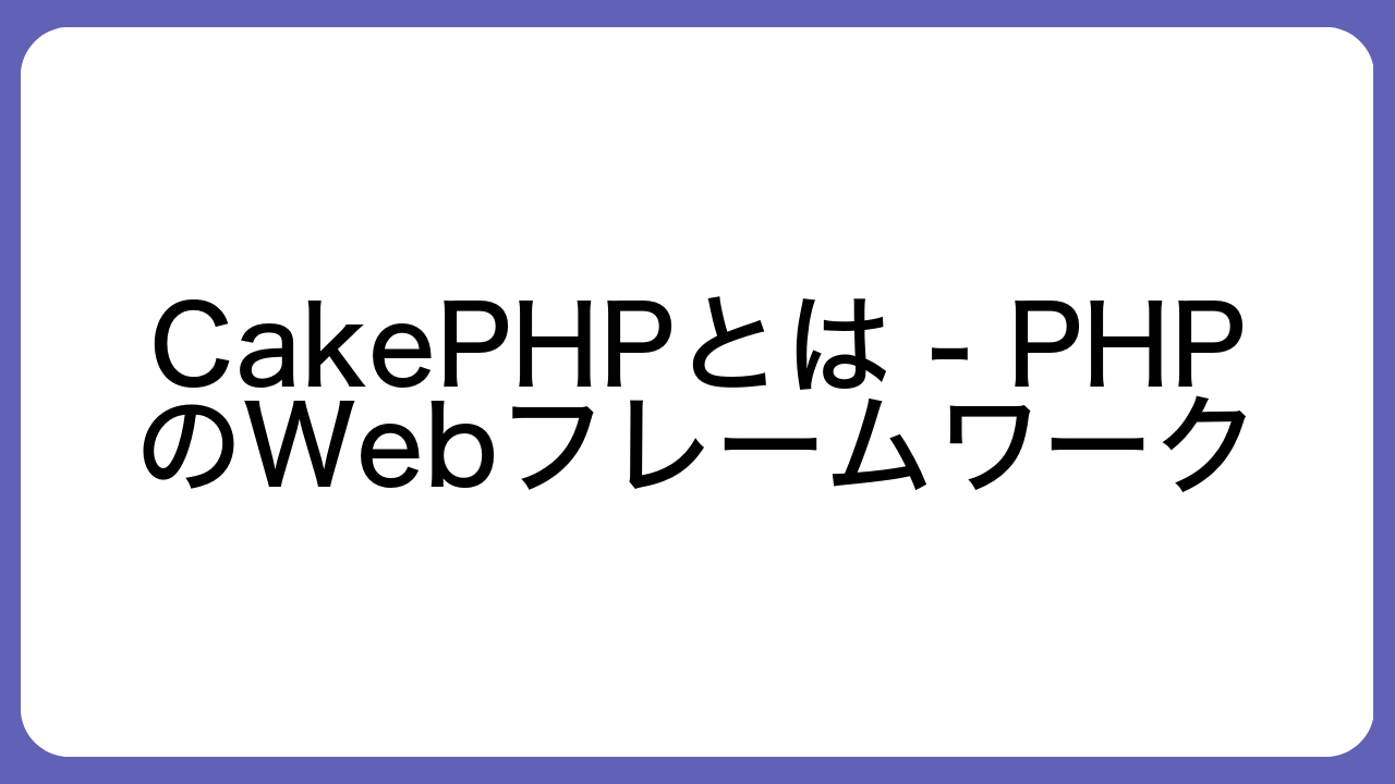 CakePHPとは - PHPのWebフレームワーク