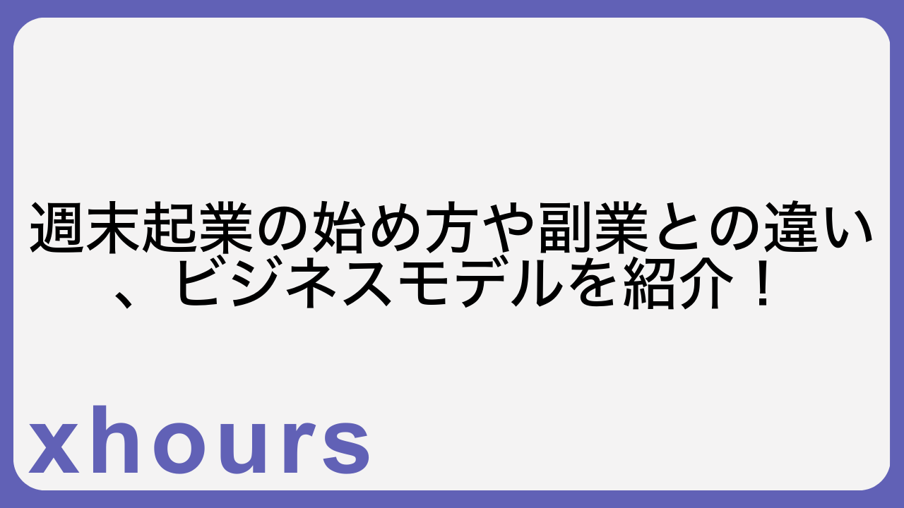 週末起業の始め方や副業との違い、ビジネスモデルを紹介！