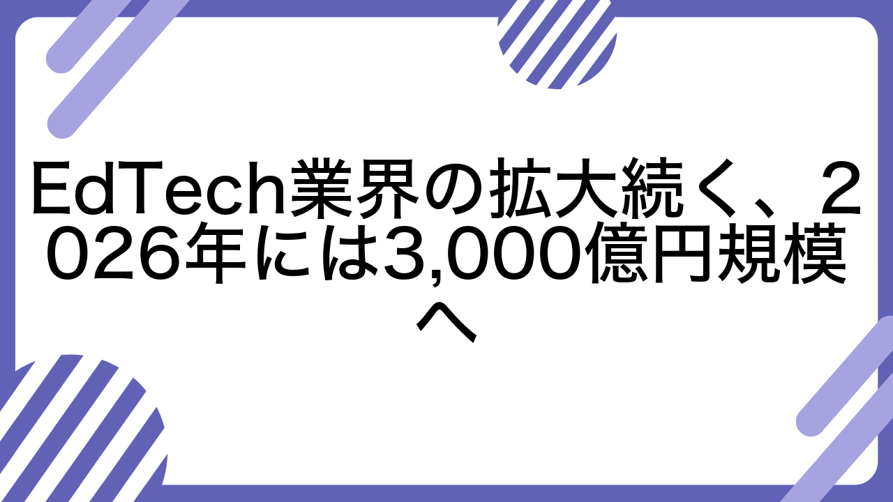 EdTech業界の拡大続く、2026年には3,000億円規模へ