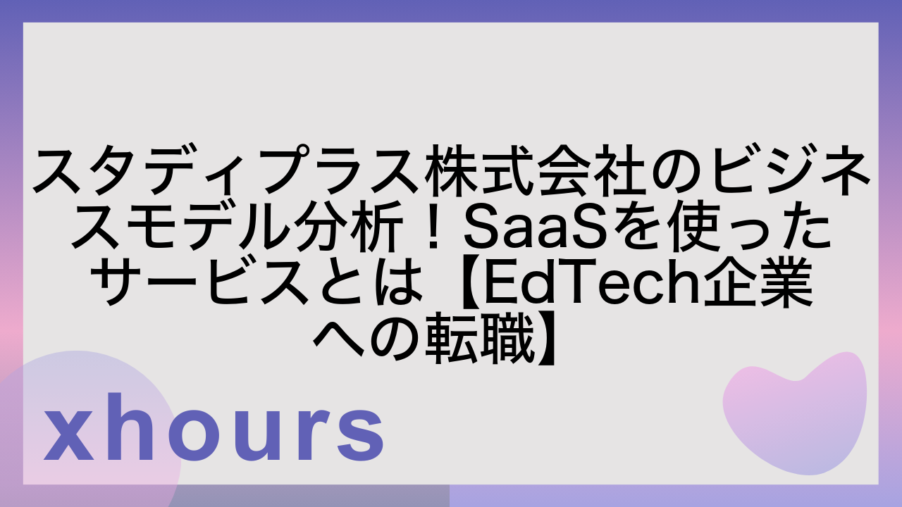 スタディプラス株式会社のビジネスモデル分析！SaaSを使ったサービスとは【EdTech企業への転職】