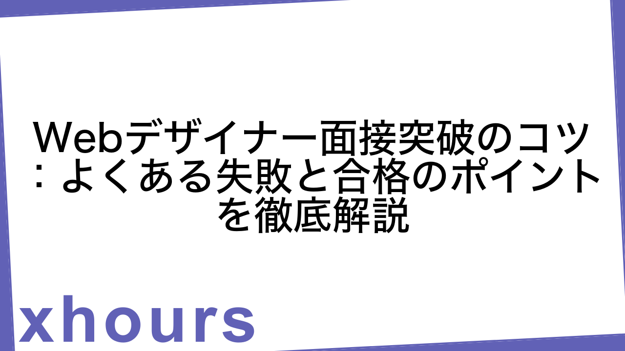 Webデザイナー面接突破のコツ：よくある失敗と合格のポイントを徹底解説