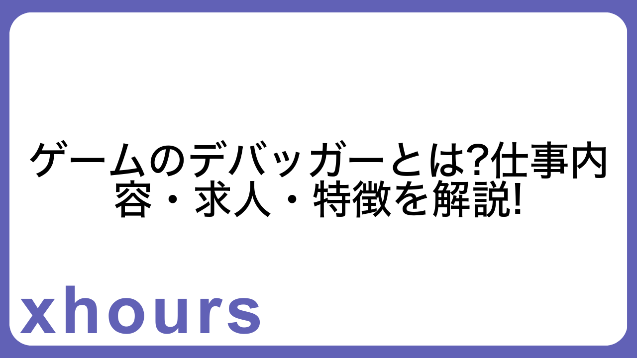 ゲームのデバッガーとは?仕事内容・求人・特徴を解説!