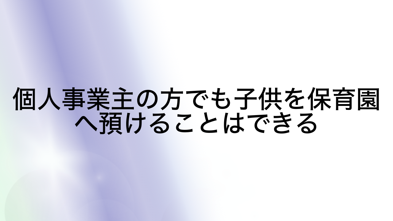 個人事業主の方でも子供を保育園へ預けることはできる