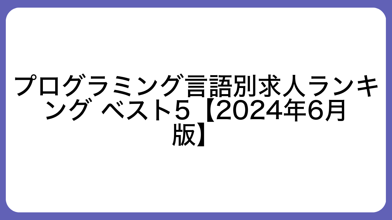 プログラミング言語別求人ランキング ベスト5【2024年6月版】