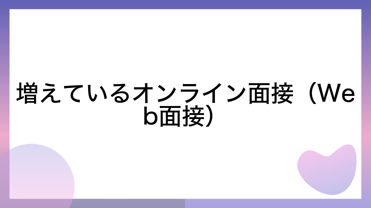 増えているオンライン面接（Web面接）