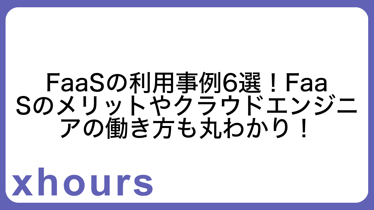 FaaSの利用事例6選！FaaSのメリットやクラウドエンジニアの働き方も丸わかり！