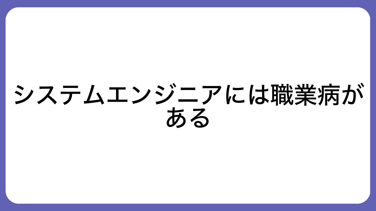 システムエンジニアには職業病がある