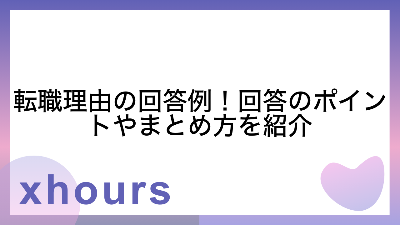 転職理由の回答例！回答のポイントやまとめ方を紹介