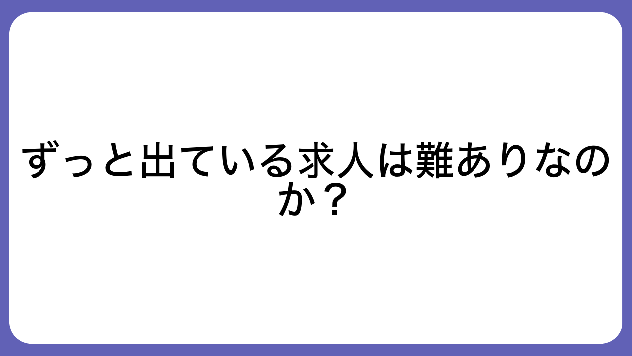 ずっと出ている求人は難ありなのか？