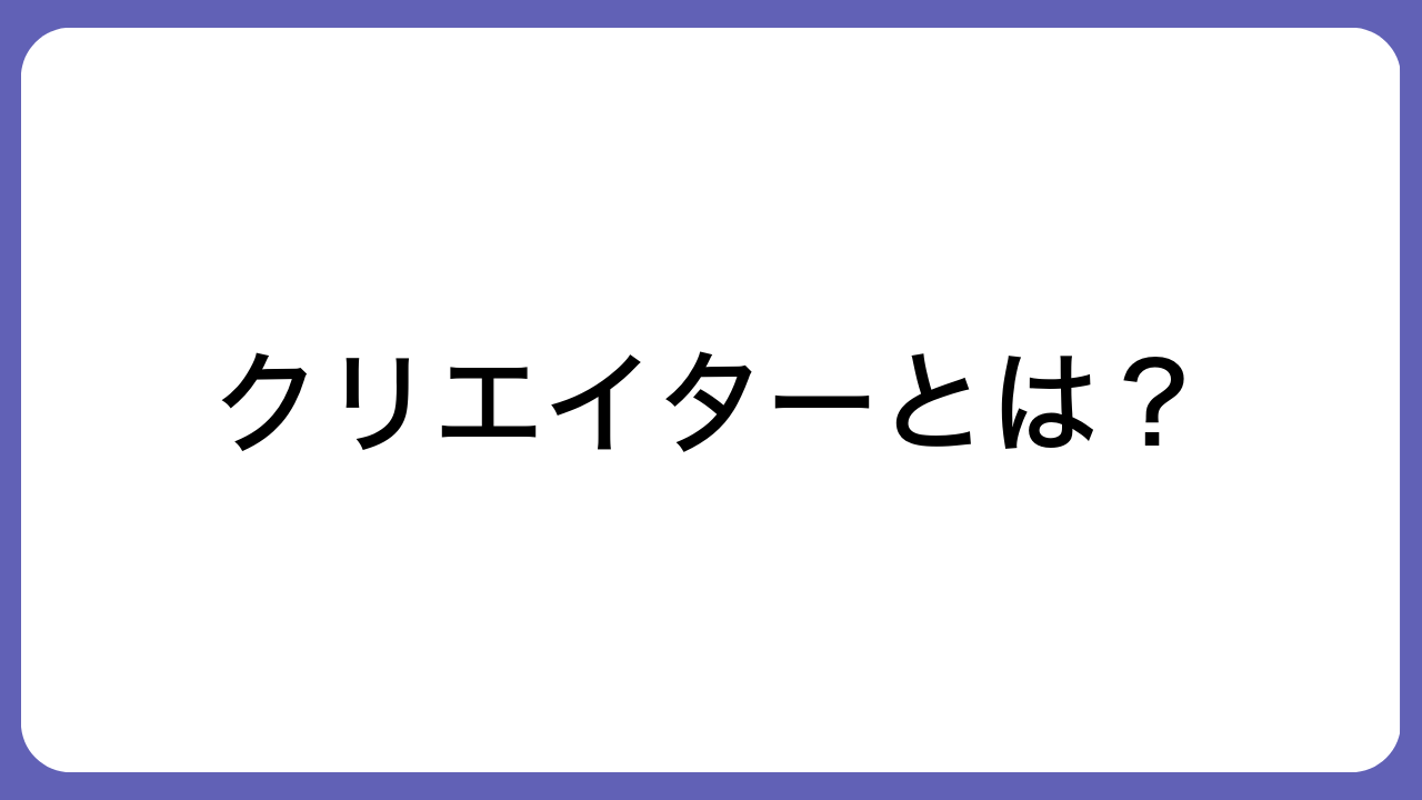 クリエイターとは？