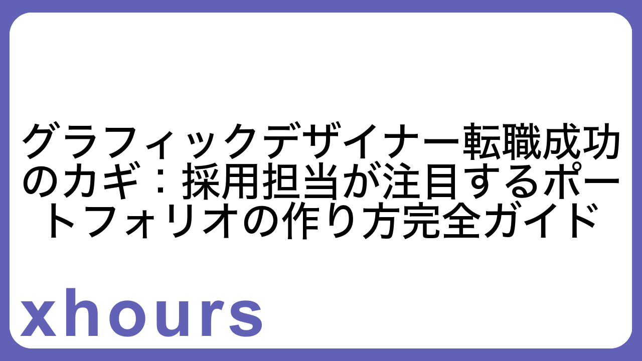 グラフィックデザイナー転職成功のカギ：採用担当が注目するポートフォリオの作り方完全ガイド