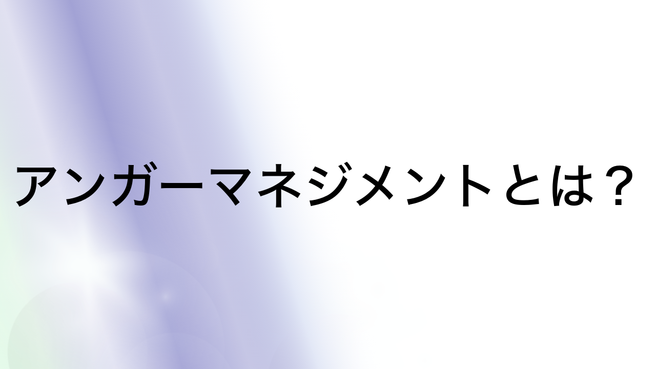 アンガーマネジメントとは？