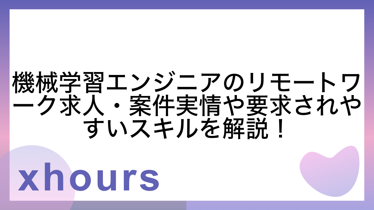 機械学習エンジニアのリモートワーク求人・案件実情や要求されやすいスキルを解説！