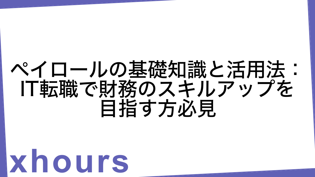 ペイロールの基礎知識と活用法：IT転職で財務のスキルアップを目指す方必見