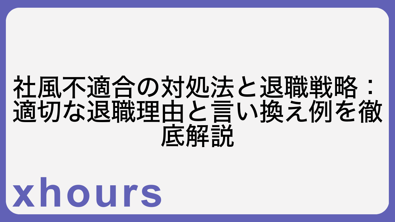 社風不適合の対処法と退職戦略：適切な退職理由と言い換え例を徹底解説