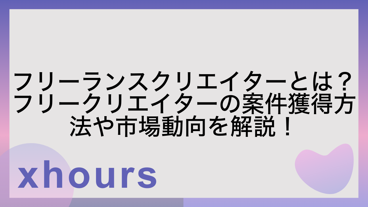 フリーランスクリエイターとは？フリークリエイターの案件獲得方法や市場動向を解説！