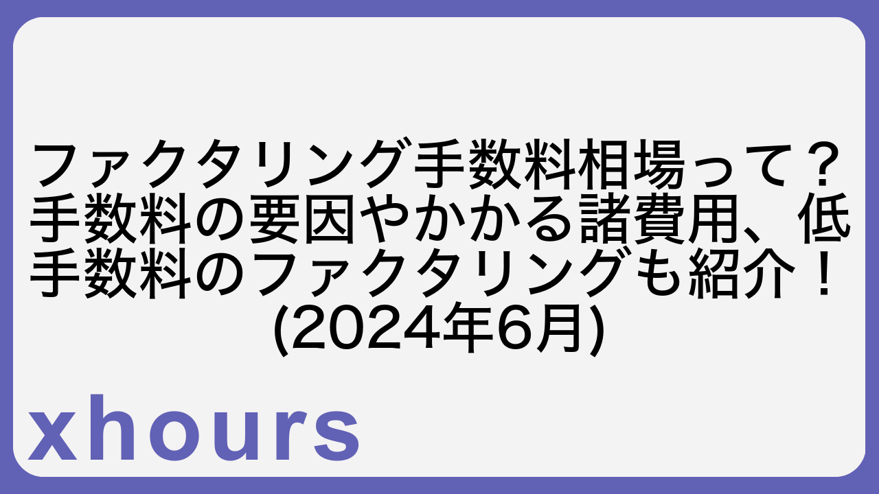 ファクタリング手数料相場って？手数料の要因やかかる諸費用、低手数料のファクタリングも紹介！(2024年6月)