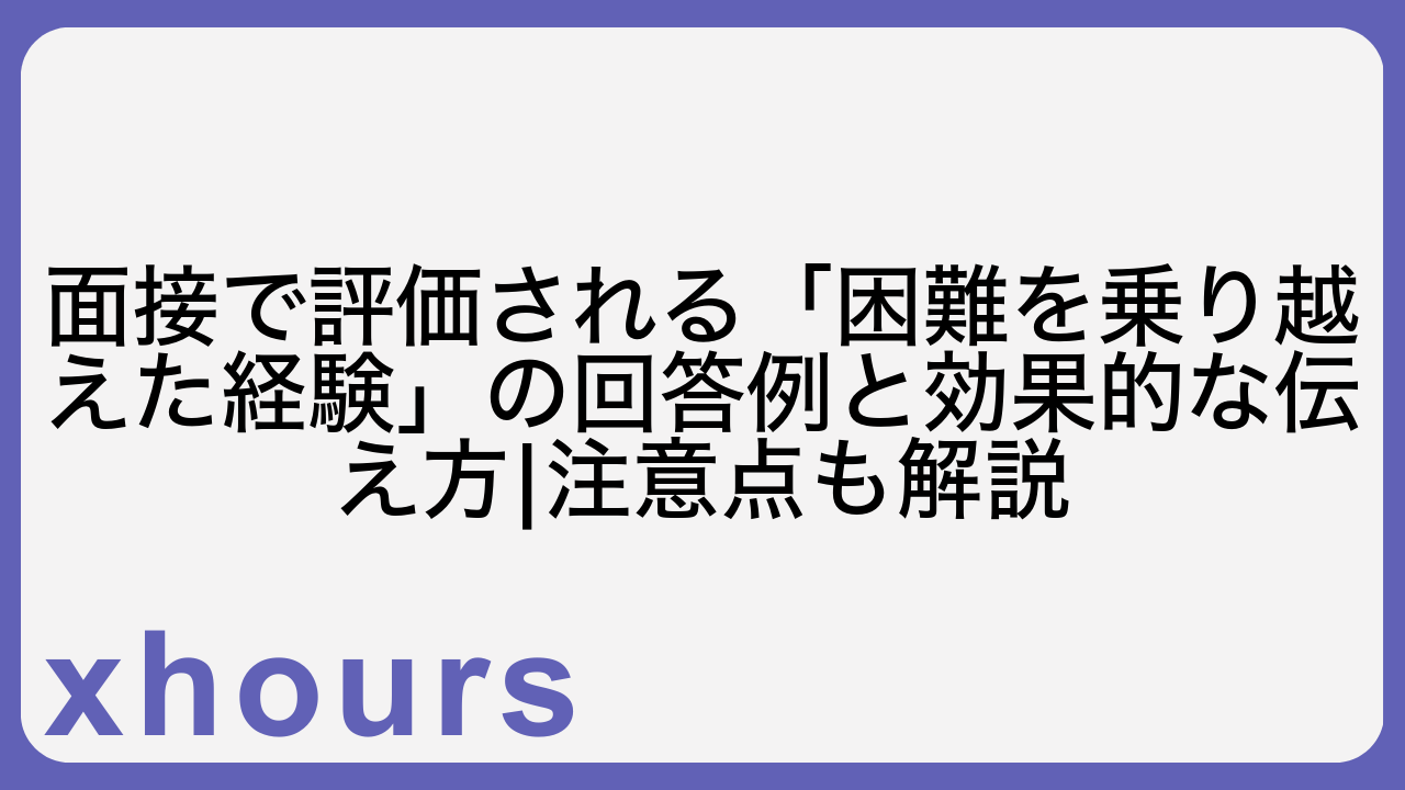 面接で評価される「困難を乗り越えた経験」の回答例と効果的な伝え方|注意点も解説