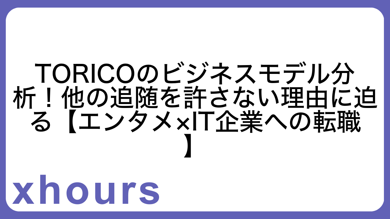 TORICOのビジネスモデル分析！他の追随を許さない理由に迫る【エンタメ×IT企業への転職】