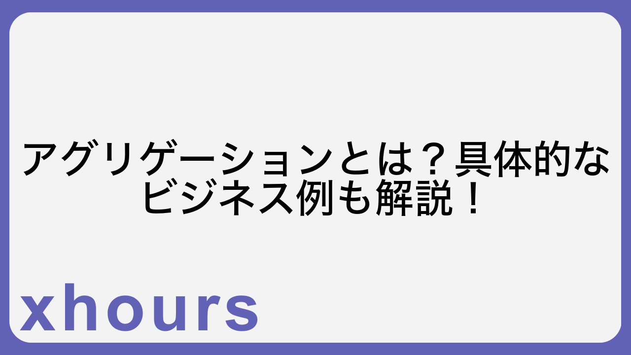 アグリゲーションとは？具体的なビジネス例も解説！