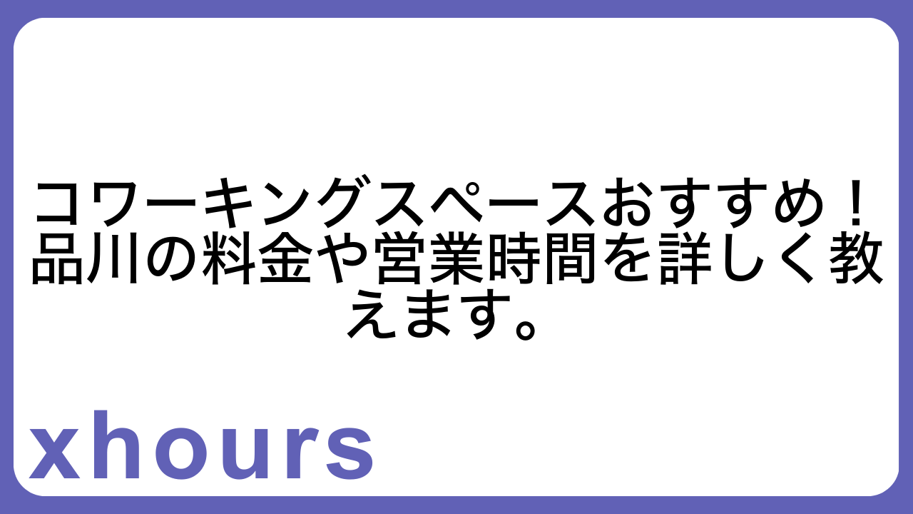 コワーキングスペースおすすめ！品川の料金や営業時間を詳しく教えます。