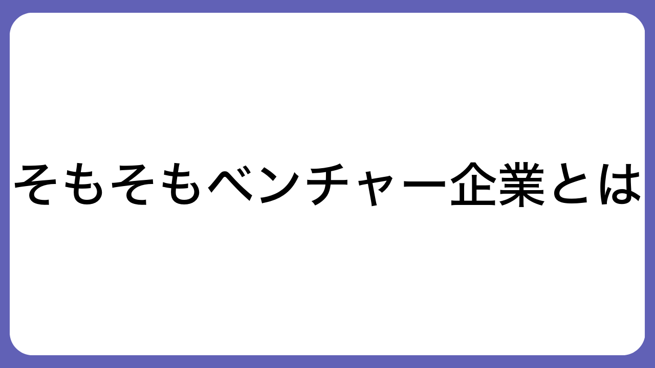 そもそもベンチャー企業とは