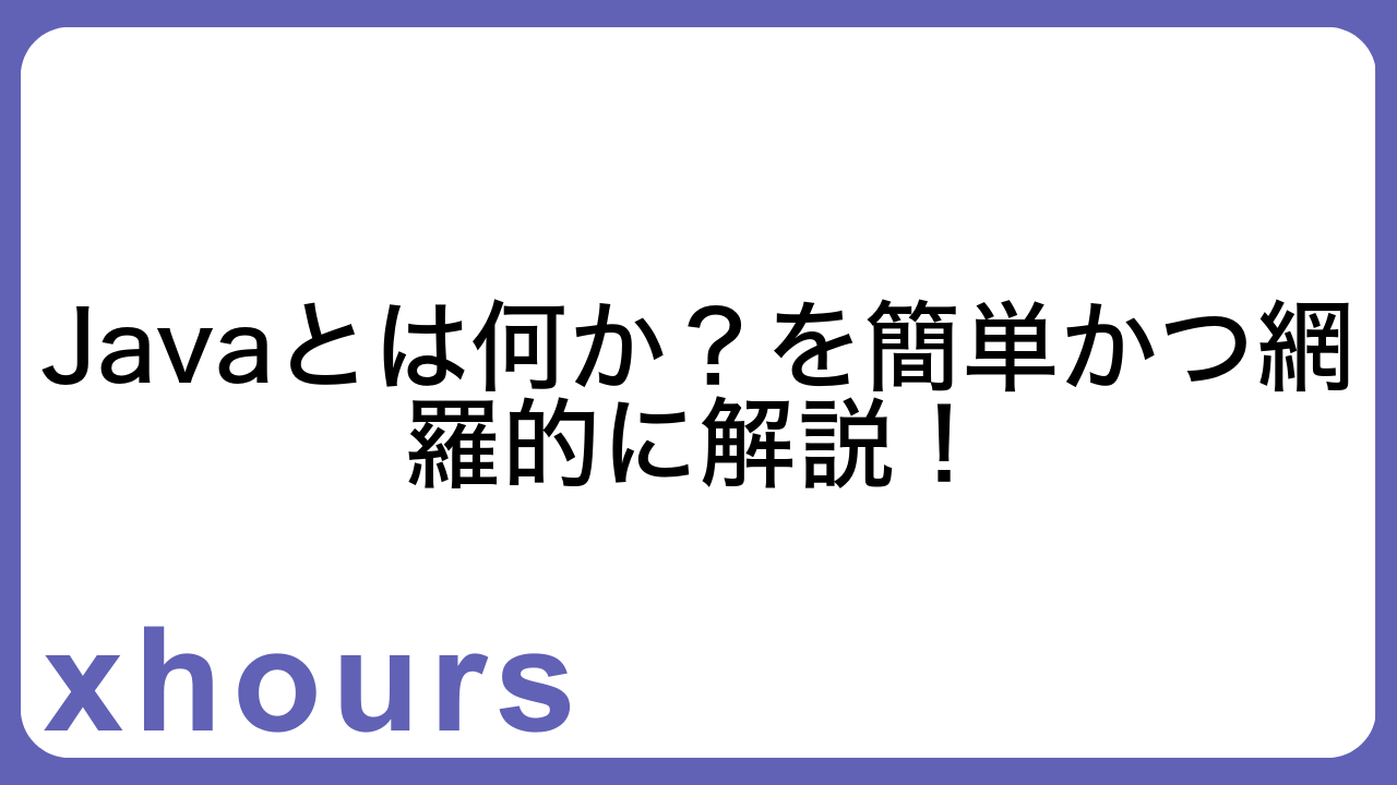 Javaとは何か？を簡単かつ網羅的に解説！