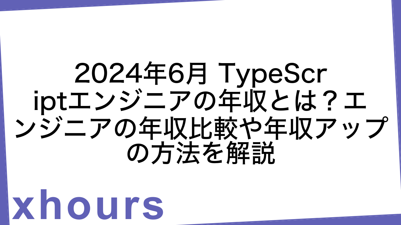 2024年6月 TypeScriptエンジニアの年収とは？エンジニアの年収比較や年収アップの方法を解説