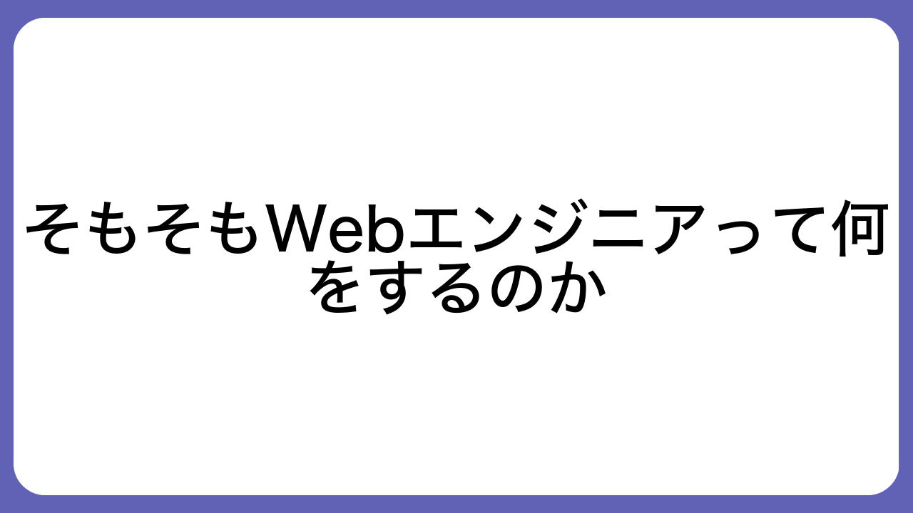 そもそもWebエンジニアって何をするのか